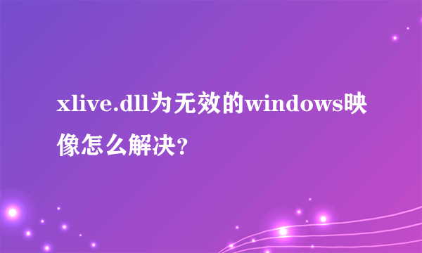 xlive.dll为无效的windows映像怎么解决？