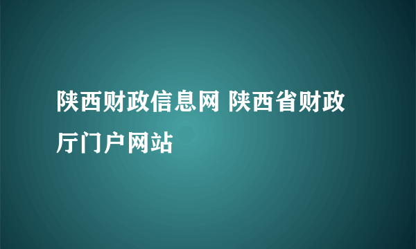 陕西财政信息网 陕西省财政厅门户网站