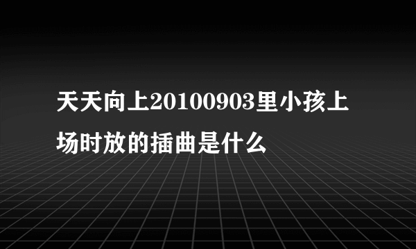 天天向上20100903里小孩上场时放的插曲是什么