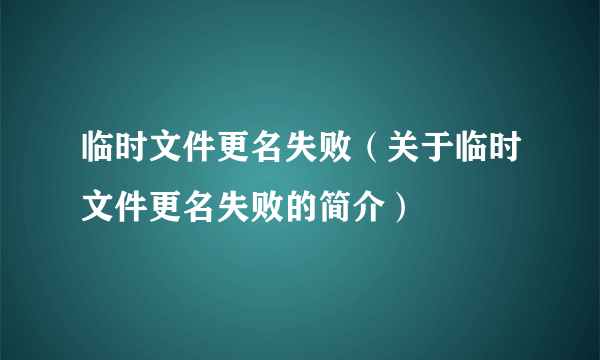 临时文件更名失败（关于临时文件更名失败的简介）