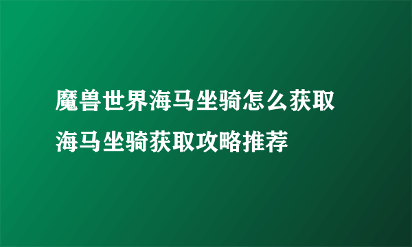 魔兽世界海马坐骑怎么获取 海马坐骑获取攻略推荐