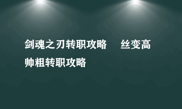 剑魂之刃转职攻略 屌丝变高帅粗转职攻略