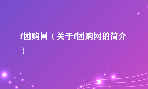 f团购网（关于f团购网的简介）