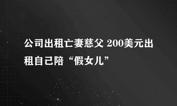 公司出租亡妻慈父 200美元出租自己陪“假女儿”