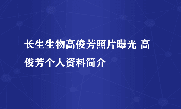 长生生物高俊芳照片曝光 高俊芳个人资料简介