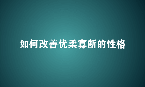 如何改善优柔寡断的性格