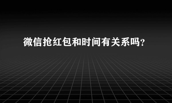 微信抢红包和时间有关系吗？