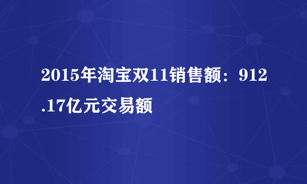 2015年淘宝双11销售额：912.17亿元交易额