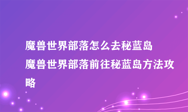 魔兽世界部落怎么去秘蓝岛 魔兽世界部落前往秘蓝岛方法攻略