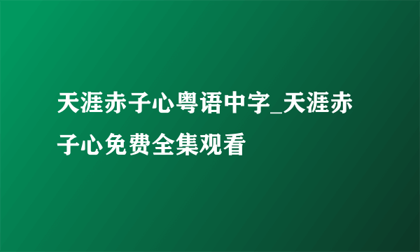 天涯赤子心粤语中字_天涯赤子心免费全集观看