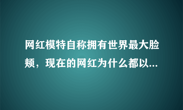 网红模特自称拥有世界最大脸颊，现在的网红为什么都以小脸为美？