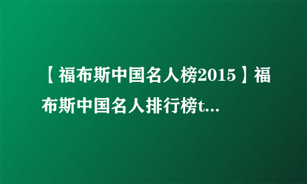 【福布斯中国名人榜2015】福布斯中国名人排行榜top100