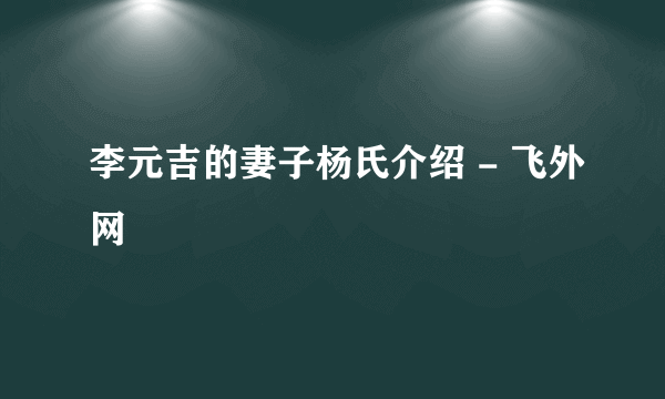 李元吉的妻子杨氏介绍 - 飞外网