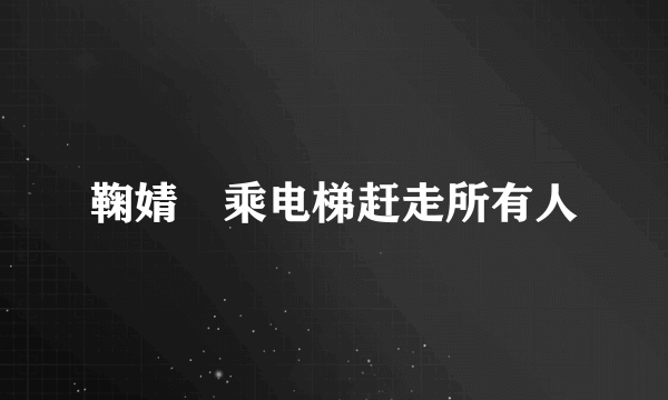 鞠婧祎乘电梯赶走所有人