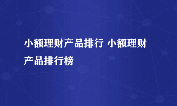 小额理财产品排行 小额理财产品排行榜