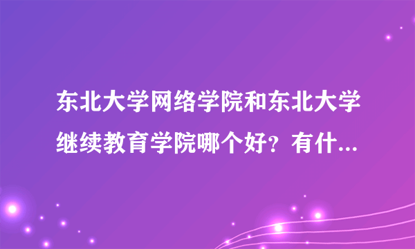 东北大学网络学院和东北大学继续教育学院哪个好？有什么区别？