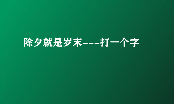 除夕就是岁末---打一个字