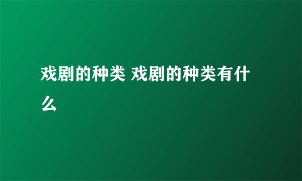 戏剧的种类 戏剧的种类有什么