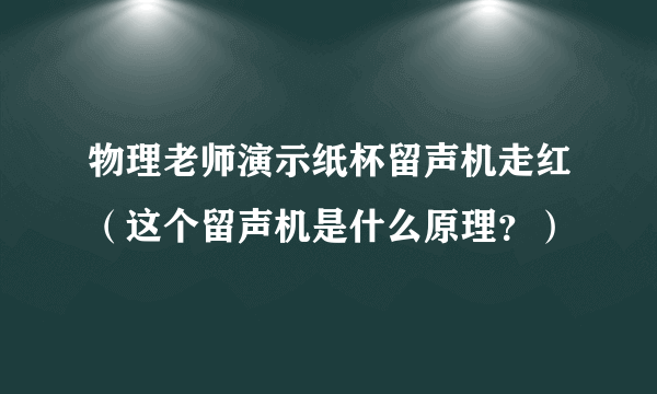 物理老师演示纸杯留声机走红（这个留声机是什么原理？）