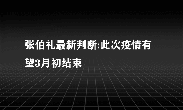 张伯礼最新判断:此次疫情有望3月初结束