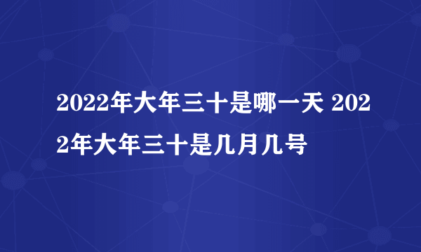 2022年大年三十是哪一天 2022年大年三十是几月几号