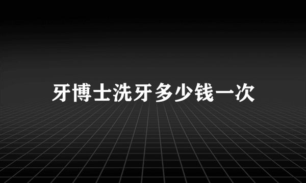 牙博士洗牙多少钱一次