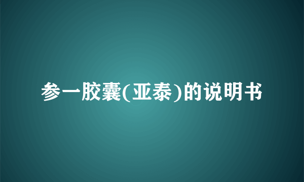 参一胶囊(亚泰)的说明书