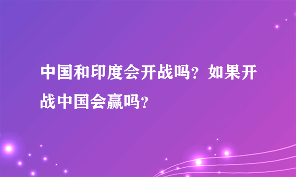 中国和印度会开战吗？如果开战中国会赢吗？