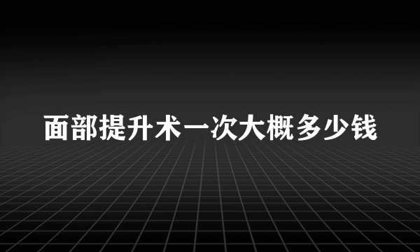 面部提升术一次大概多少钱