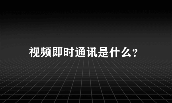 视频即时通讯是什么？