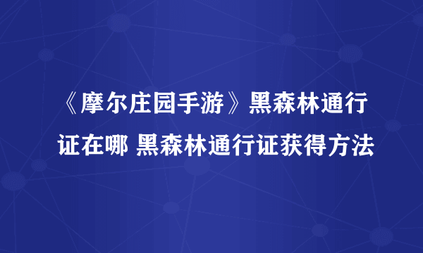 《摩尔庄园手游》黑森林通行证在哪 黑森林通行证获得方法