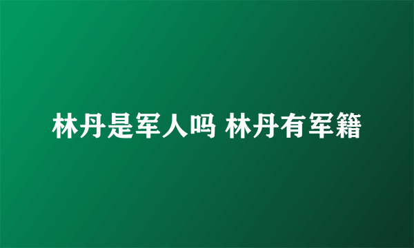 林丹是军人吗 林丹有军籍