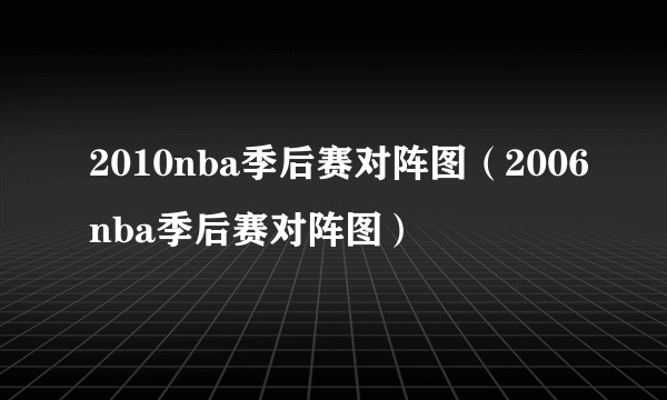 2010nba季后赛对阵图（2006nba季后赛对阵图）