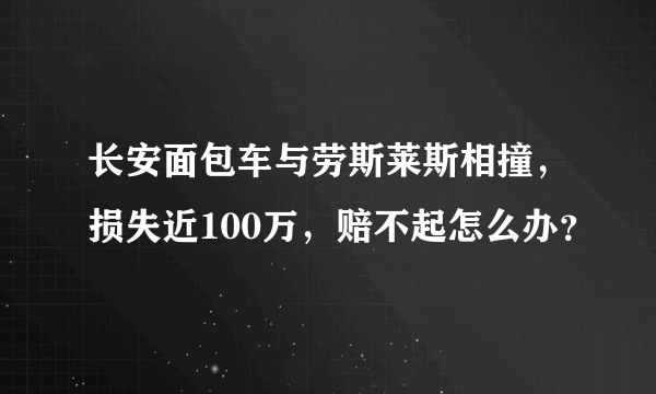 长安面包车与劳斯莱斯相撞，损失近100万，赔不起怎么办？