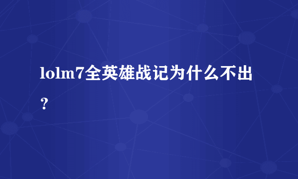 lolm7全英雄战记为什么不出？