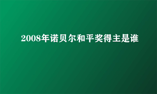 2008年诺贝尔和平奖得主是谁