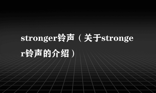 stronger铃声（关于stronger铃声的介绍）