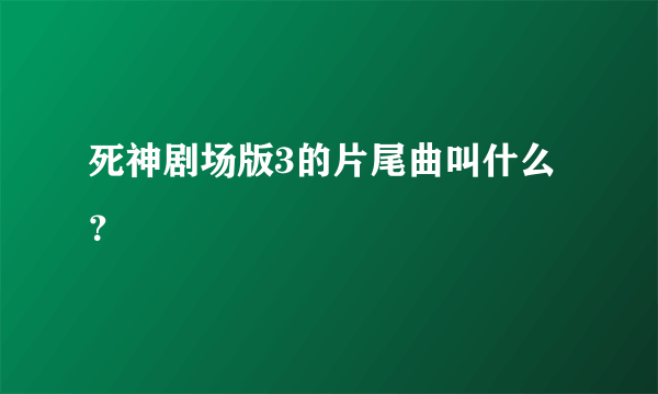 死神剧场版3的片尾曲叫什么？