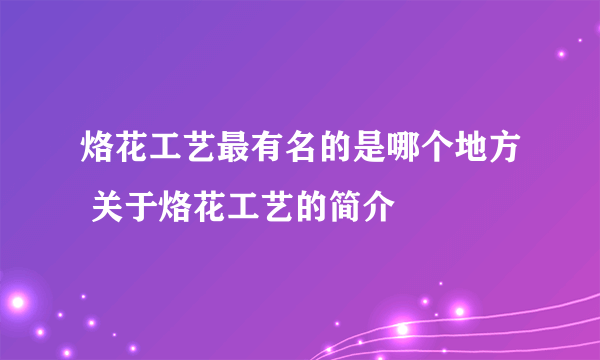 烙花工艺最有名的是哪个地方 关于烙花工艺的简介