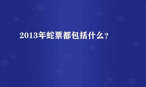 2013年蛇票都包括什么？