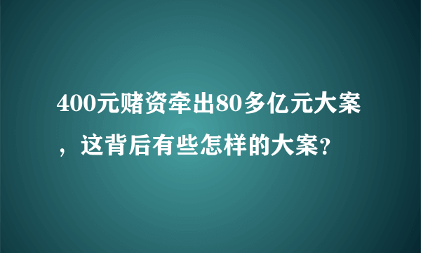 400元赌资牵出80多亿元大案，这背后有些怎样的大案？