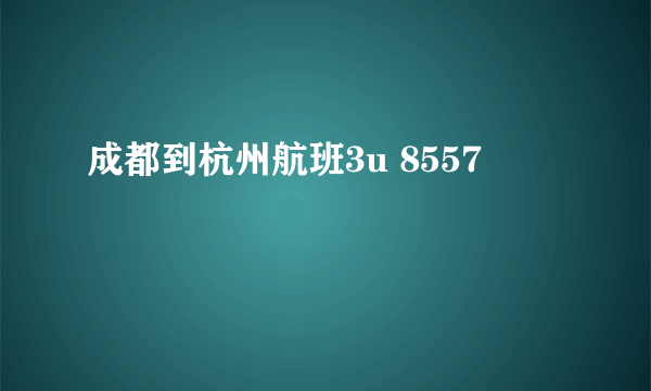 成都到杭州航班3u 8557