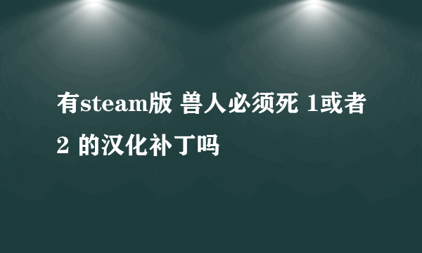 有steam版 兽人必须死 1或者2 的汉化补丁吗