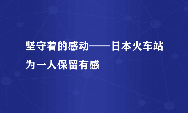 坚守着的感动——日本火车站为一人保留有感