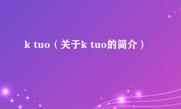 k tuo（关于k tuo的简介）