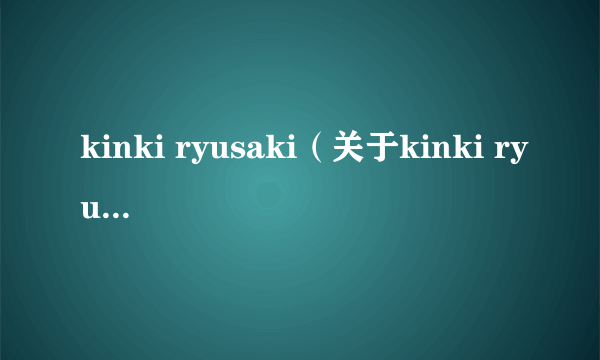 kinki ryusaki（关于kinki ryusaki的介绍）