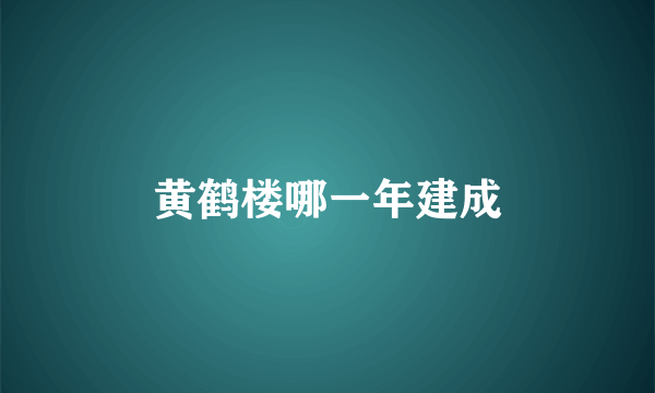 黄鹤楼哪一年建成