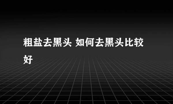 粗盐去黑头 如何去黑头比较好