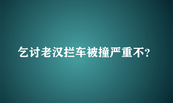 乞讨老汉拦车被撞严重不？