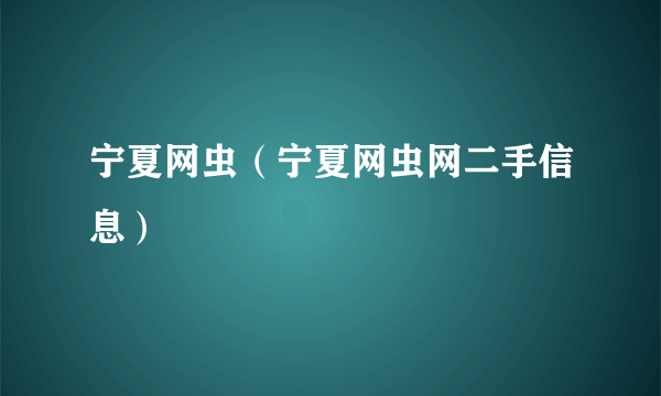 宁夏网虫（宁夏网虫网二手信息）